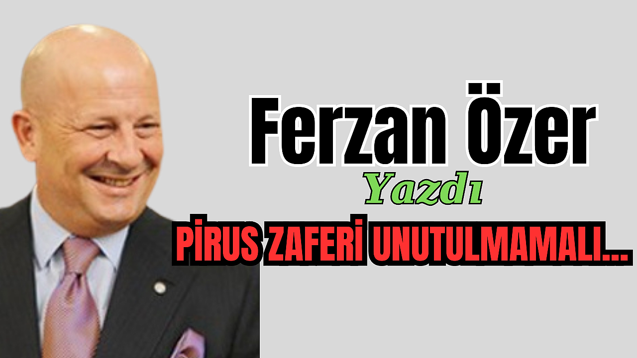 PİRUS ZAFERİ UNUTULMAMALI...