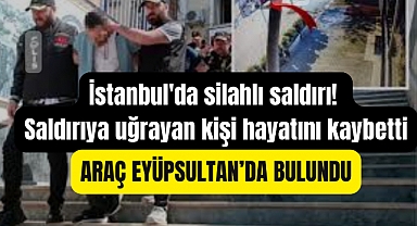 İstanbul'da silahlı saldırı! Saldırıya uğrayan kişi hayatını kaybetti. Araç Eyüpsultan’da bulundu
