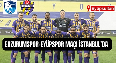 Erzurumspor-Eyüpspor maçı İstanbul’a alındı