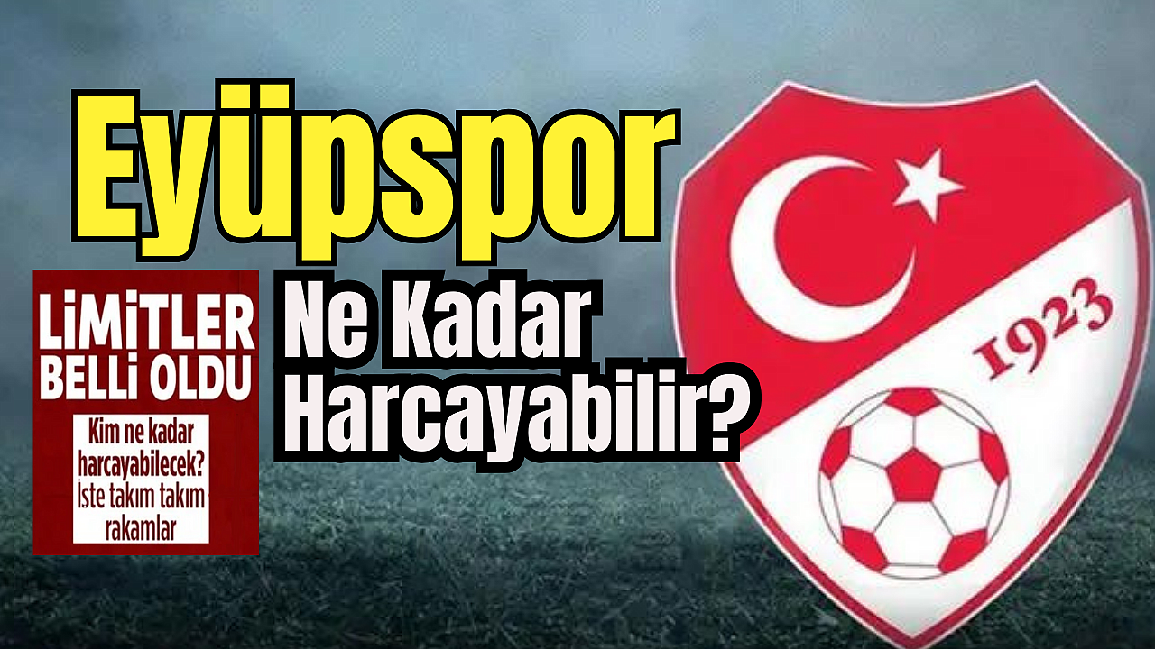 TFF Süper Lig takımlarının harcama limitlerini açıkladı: İşte Eyüpspor'un harcama limiti
