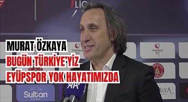 Eyüpspor Başkanı Murat Özkaya: Bugün Türkiye'yiz, Eyüpspor yok hayatımızda