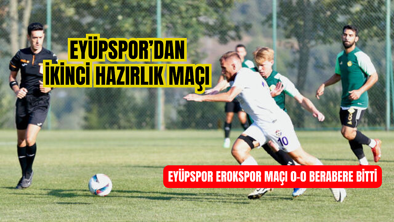 Eyüpspor ikinci hazırlık maçında Esenler Erokspor ile berabere kaldı