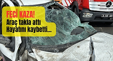 Feci kaza! Genç aracı ile takla atarak hayatını kaybetti...