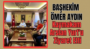 Başhekim Dr. Ömer Aydın, Kaymakam Arslan Yurt'u Ziyaret Etti