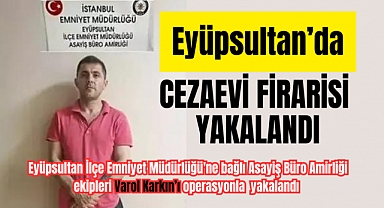 Eyüpsultan'da cezaevi firarisi böyle yakalandı