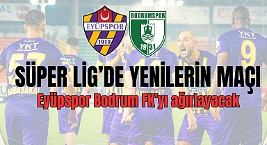 Süper Lig’de yeniler karşı karşıya geliyor! Eyüpspor, Bodrum’u misafir edecek