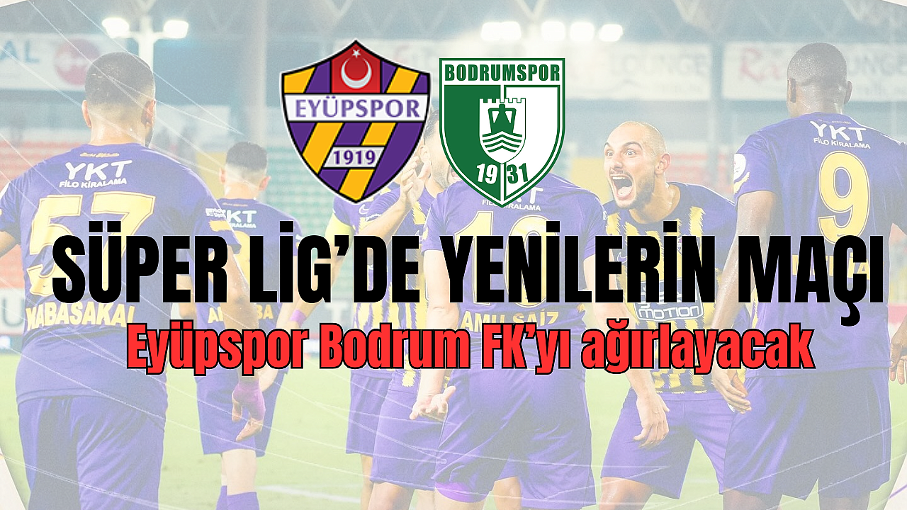 Süper Lig’de yeniler karşı karşıya geliyor! Eyüpspor, Bodrum’u misafir edecek