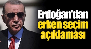 Erdoğan'dan erken seçim açıklaması
