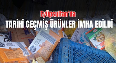 Eyüpsultan’da Tarihi Geçmiş Ürünler İmha Edildi