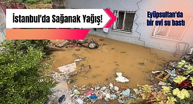 İstanbul'da Sağanak Yağış! Eyüpsultan'da bir evi su bastı