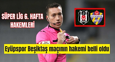 Süper Lig 6. hafta hakemleri! Eyüpspor Beşiktaş deplasmanında maçın hakemi belli oldu