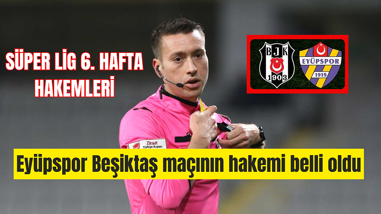 Süper Lig 6. hafta hakemleri! Eyüpspor Beşiktaş deplasmanında maçın hakemi belli oldu