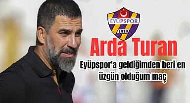 Arda Turan: Eyüpspor'a geldiğimden beri en üzgün olduğum maç