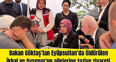 Bakan Göktaş'tan Eyüpsultan’da öldürülen İkbal ve Ayşenur'un ailelerine taziye ziyareti