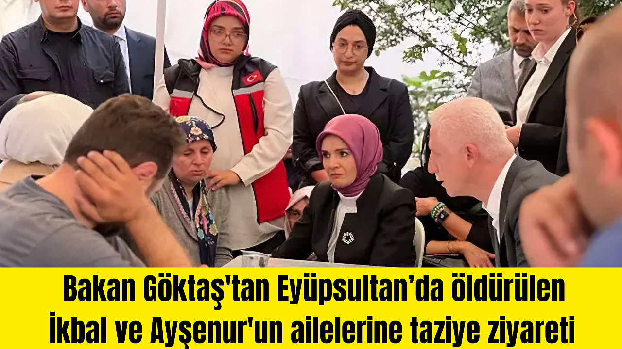 Bakan Göktaş'tan Eyüpsultan’da öldürülen İkbal ve Ayşenur'un ailelerine taziye ziyareti