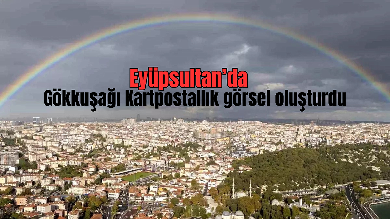 Eyüpsultan'da yağmur sonrası oluşan gökkuşağı büyüledi