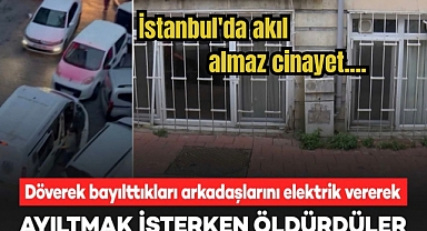 İstanbul'da döverek bayılttılar, Ayıltmak için elektrik vererek öldürdüler