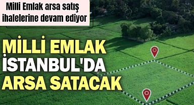 Milli Emlak duyurdu! İstanbul'da arsalar satışa çıkarıldı