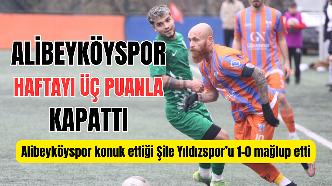 Alibeyköyspor, Şile Yıldızspor'u 1-0 mağlup etti