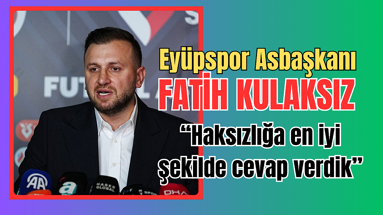 Eyüpspor Asbaşkanı Fatih Kulaksız: Haksızlığa en iyi şekilde cevap verdik