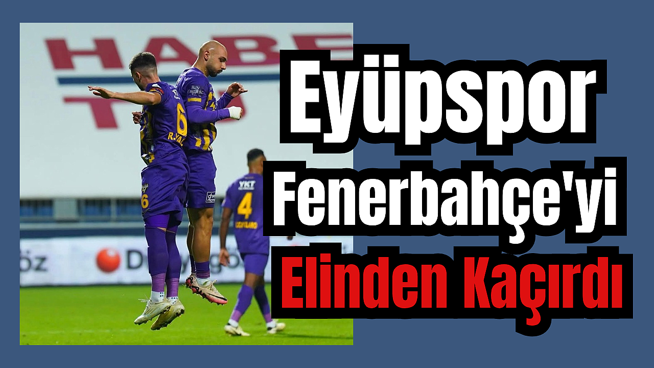 Eyüpspor Fenerbahçe'yi elinden kaçırdı