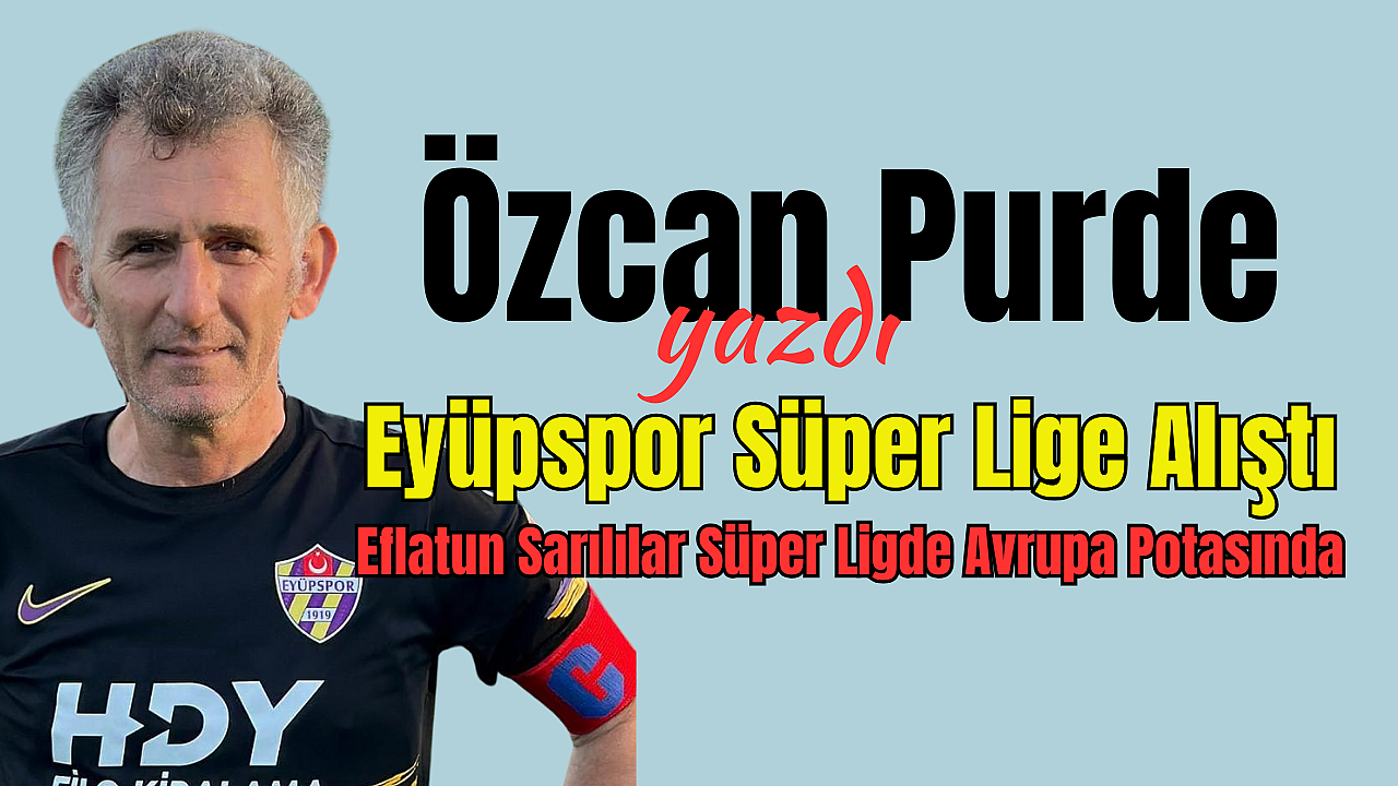 Eyüpspor Süper Lige Alıştı, Eflatun Sarılılar Süper Ligde Avrupa Potasında