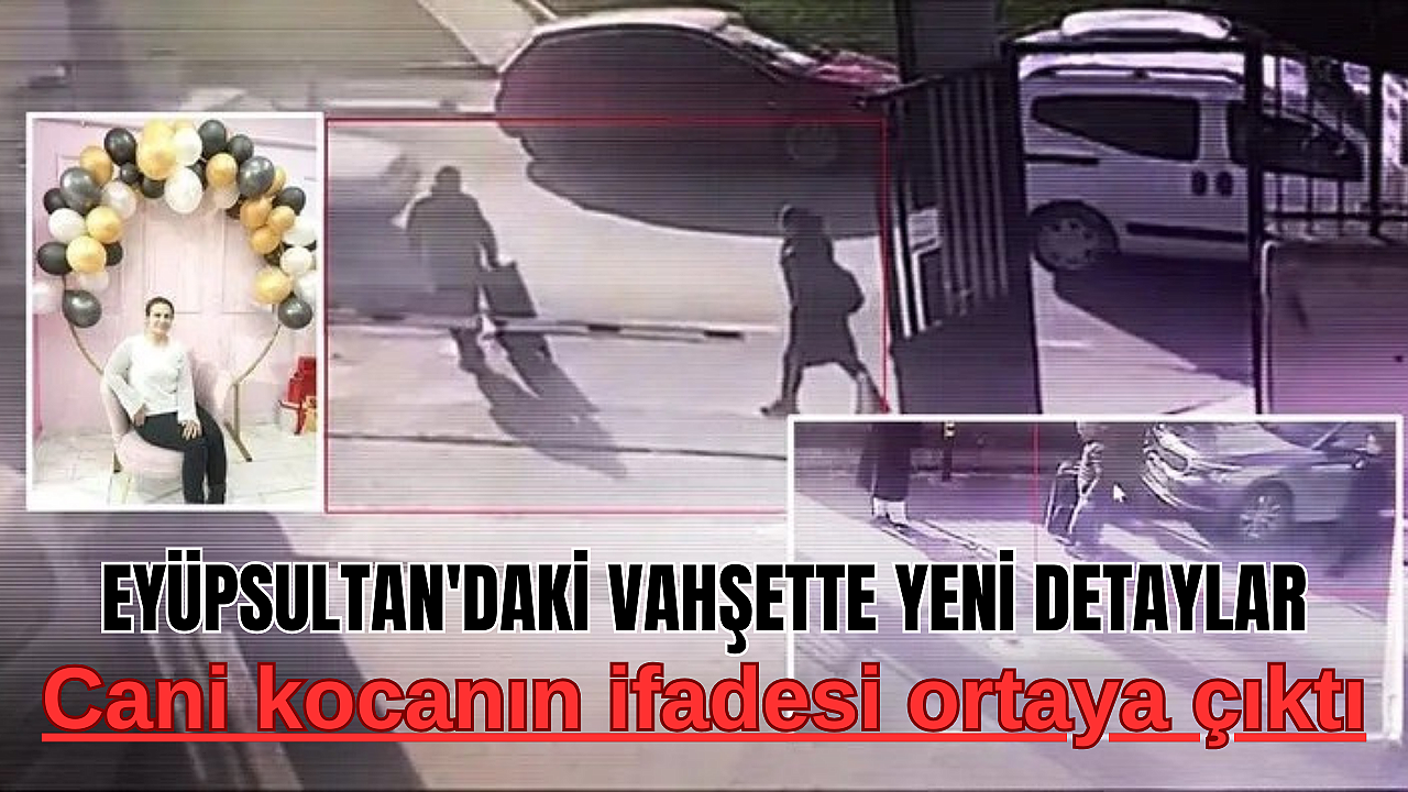 Eyüpsultan'daki vahşette yeni detaylar: Cani kocanın ifadesi ortaya çıktı