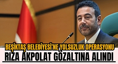 İhale yolsuzluğu soruşturması: Beşiktaş Belediye Başkanı Rıza Akpolat gözaltına alındı