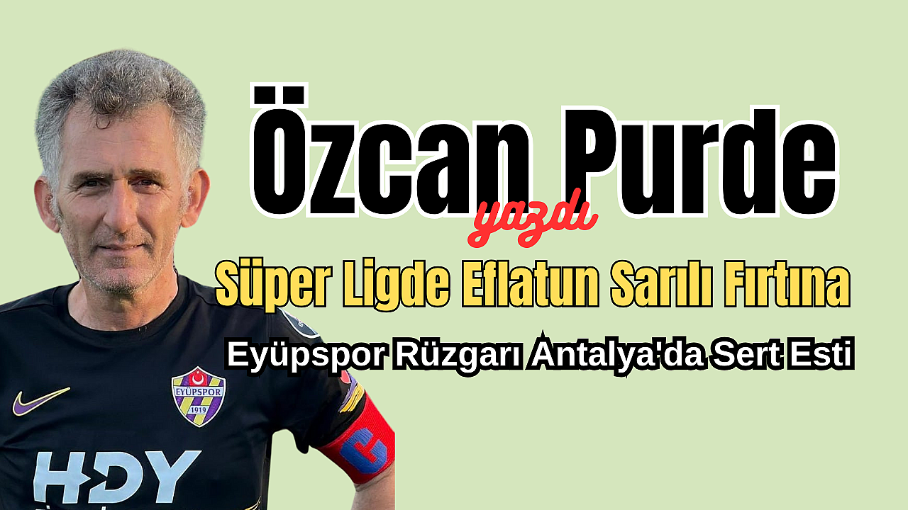 Süper Ligde Eflatun Sarılı Fırtına, Eyüpspor Rüzgarı Antalya'da Sert Esti