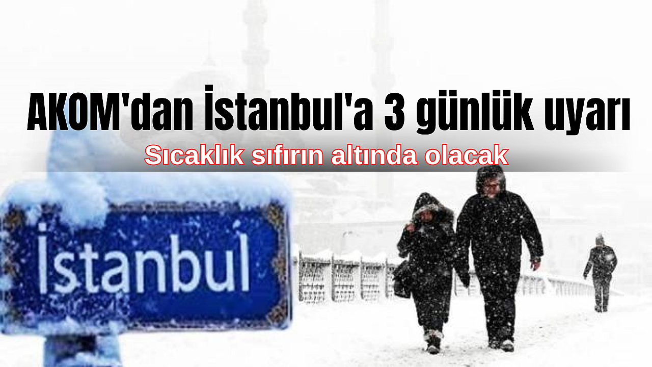 AKOM'dan İstanbul'a 3 günlük uyarı: Sıcaklık sıfırın altında olacak
