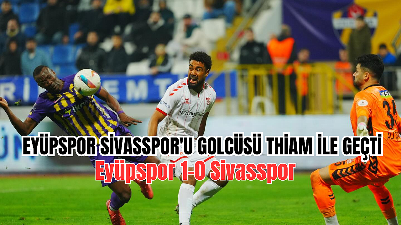 EFLATUN SARILILAR SİVASSPOR DUVARINI SON DAKİKALARDA YIKTI
