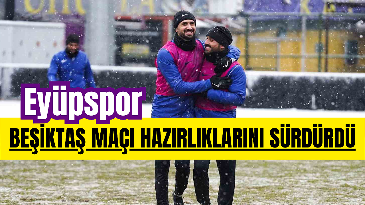 Eyüpspor, Beşiktaş maçı hazırlıklarını sürdürdü!