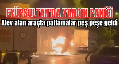 Eyüpsultan'da korkutan yangın! Alev alan araçta patlamalar peş peşe geldi