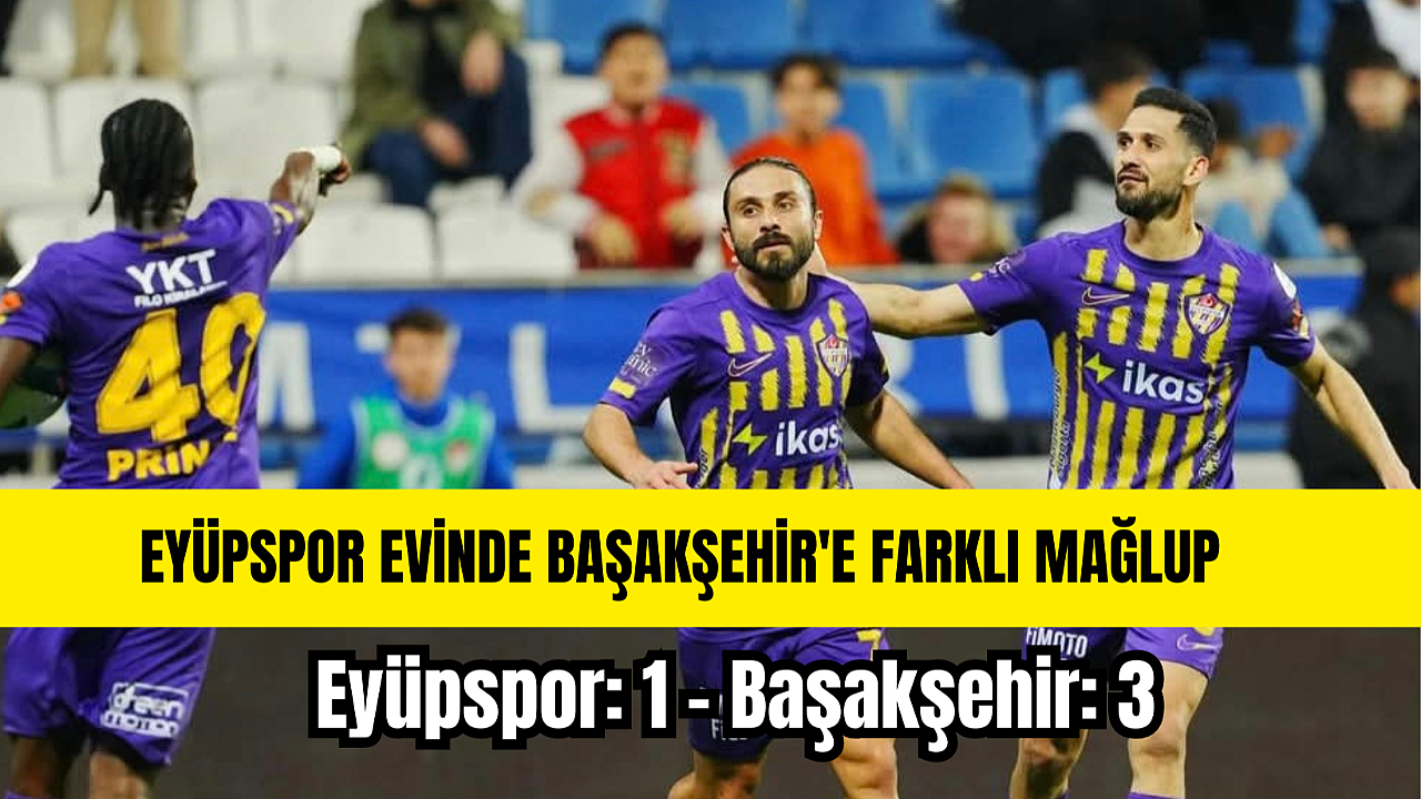 EYÜPSPOR EVİNDE BAŞAKŞEHİR'E FARKLI MAĞLUP
