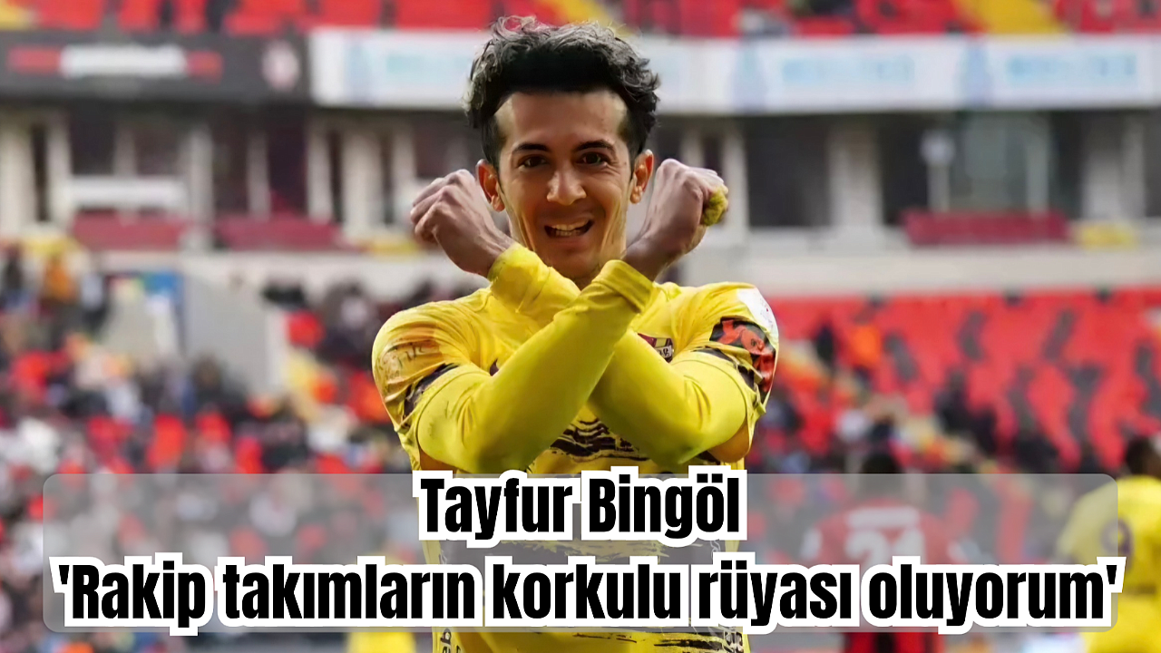 Tayfur Bingöl: 'Rakip takımların korkulu rüyası oluyorum'