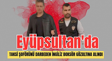 Eyüpsultan'da taksi şoförünü darbeden İngiliz boksör gözaltına alındı