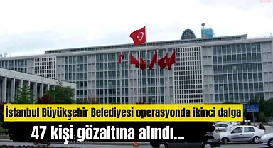 İBB'ye ikinci dalga operasyon! 47 kişi gözaltında