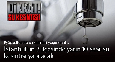 Eyüpsultan'da 10 saat su kesintisi yaşanacak: 3 İlçe ve 21 mahalle etkilenecek
