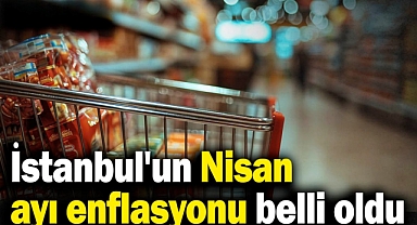 İstanbul Nisan Ayı Enflasyon Verileri Açıklandı