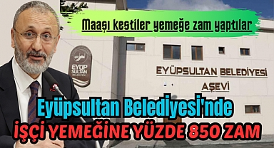 Eyüpsultan Belediyesi'nde işçi yemeğine yüzde 850 zam
