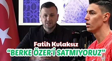 Fatih Kulaksız: Berke Özer'i şu anda satmıyoruz!