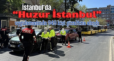 İstanbul’da ‘Huzur İstanbul’ uygulaması 949 kişi yakalandı