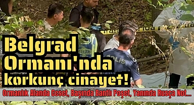 Belgrad Ormanı’nda kafasında poşetli ceset bulundu
