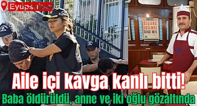 Eyüpsultan’da baba öldürüldü, anne ve iki oğlu gözaltına alındı