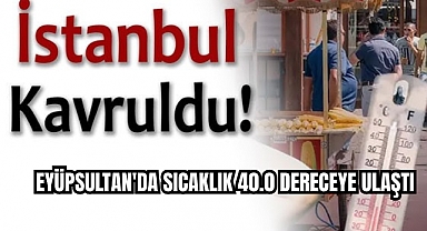 İstanbul Kavruldu: Eyüpsultan'da sıcaklık 40.0 dereceye ulaştı