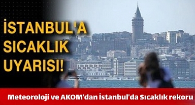 Meteoroloji ve AKOM’dan İstanbul’a uyarı: Sıcaklık rekoru yolda