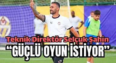 Teknik Direktör Selçuk Şahin, takımından güçlü oyun istiyor