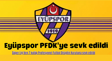 Eyüpspor PFDK'ye sevk edildi