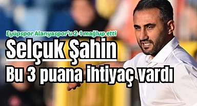 Eyüpspor Teknik Direktörü Selçuk Şahin: 'Bu 3 puana ihtiyaç vardı'