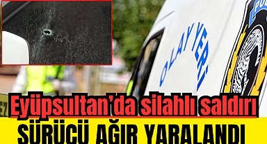 Eyüpsultan'da bir araca silahlı saldırı: Sürücü ağır yaralandı